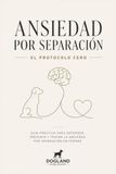 Ansiedad por separación: El Protocolo Cero: guía práctica para enseñar a tu perro a quedarse solo con calma y seguridad