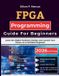 FPGA Independently Published FPGA Programming Guide For Beginners: Learn the Digital Hardware Design, and Launch Your Career as a Confident Engineer