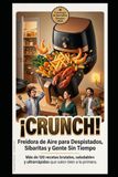 CRUNCH! Freidora de Aire para Despistados, Sibaritas y Gente Sin Tiempo: Más de 120 recetas brutales, saludables y ultrarrápidas que salen bien a la primera