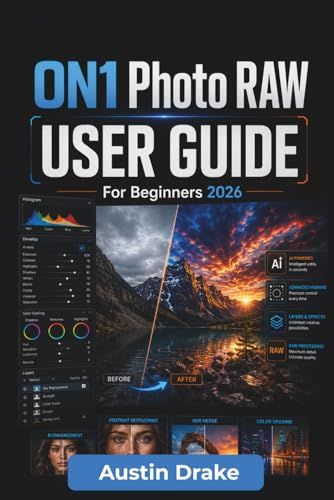 ON1 Photo RAW USER GUIDE For Beginners 2026: Photo Editing Workflows Covering Image Organization, Raw Processing, Color Correction, Layers, Ai Tools, ... Quality Exporting For Print and Digital Use