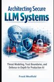 Architecting Independently Published Architecting Secure LLM Systems: Threat Modeling, Trust Boundaries, and Defense-in-Depth for Production AI