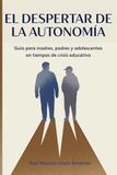 EL DESPERTAR DE LA AUTONOMÍA: Guía para madres, padres y adolescentes en tiempos de crisis educativa