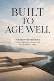 BUILT TO AGE WELL: An Evidence-Informed Guide to Healthy Aging, Health span, and Living Well for Longer