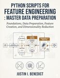 Python Scripts for Feature Engineering: Master Data Preparation: Foundations, Data Preparation, Feature Creation, and Dimensionality Reduction: 1