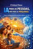 IA PARA AS PESSOAS, NÃO PARA AS MÁQUINAS: Como a Inteligência Artificial pode melhorar a sua vida.