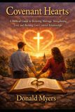 COVENANT HEARTS: A Biblical Guide to Restoring Marriage, Strengthening Love, and Building God-Centered Relationships