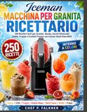 Iceman MACCHINA PER GRANITA RICETTARIO: 250 Ricette Facili per Granite, Slushy, Succhi Ghiacciati, Shake, Frappè e Cocktail Frozen con Iceman Slush-Ease MAX