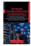 Network Troubleshooting Fundamentals: Methods for Diagnosing Connectivity, DNS, Routing, Wireless, and Performance Problems