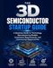 The 3D Semiconductor Startup Guide: A Business Guide to Technology, Manufacturing Models, Investment Requirements, and Commercial Opportunities
