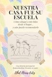 Nuestra casa fue su escuela: Cómo eduqué a mis hijos desde el hogar… y aún puedo recomendarlo