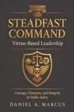 Steadfast Command: Virtue Based Leadership: Courage, Character, and Integrity in Public Safety