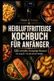 Clean & Crispy Clean & Crispy - Heissluftfritteuse Kochbuch für Anfänger: 120 schnelle, knusprige Rezepte mit wenig Öl - für alle Airfryer Modelle