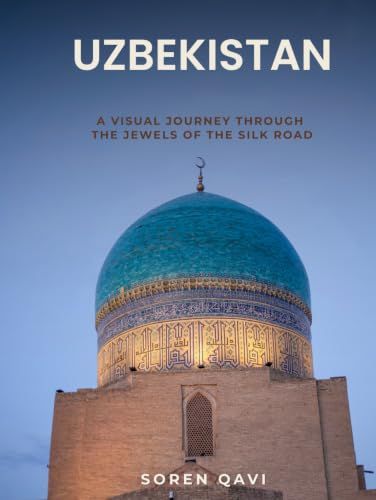 Uzbekistan: A Visual Journey: Through the Jewels of the Silk Road — Samarkand, Bukhara, Khiva & the Ancient Cities of Central Asia