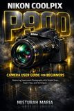 Nikon Coolpix P900 Camera User Guide for Beginners