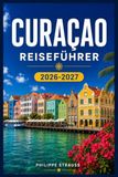 CURACAO REISEFÜHRER 2026-2027: Von Christoffel Trails bis Klein Curaçao: Ein umfassender Inselbegleiter