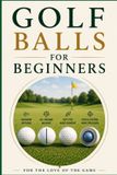 Golf For the Love of the Game For the Love of the Game- Golf Balls for Beginners