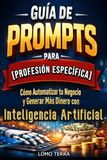 Guía de Prompts para [Profesión Específica]: Cómo Automatizar tu Negocio y Generar Más Dinero con Inteligencia Artificial.