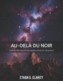 Au-delà Independently Published Au-delà du noir: Guide du débutant pour réaliser de superbes astrophotographies du ciel profond Paperback