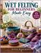 WET FELTING FOR BEGINNERS MADE EASY: A Step-by-Step Guide to Wool Felting, Nuno Felting, Resist Techniques, 3D Feltmaking, Surface Design, Troubleshooting, and 20 Beautiful Projects