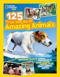 125 True Stories of Amazing Animals: Inspiring tales of animal friendship & four-legged heroes, plus crazy animal antics