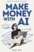 Make Money With AI: The Pragmatist’s Playbook for Building Real Assets