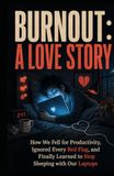 Burnout: A Love Story: How We Fell for Productivity, Ignored Every Red Flag, and Finally Learned to Stop Sleeping with Our Laptops