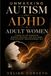 Unmasking Autism and ADHD in Adult Women: A Guide to Late Diagnosis, Burnout Recovery, and Reclaiming Your Authentic Neurodivergent Self