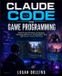 Claude Code for Game Programming: Build 2D and 3D Games, AI Systems, Gameplay Mechanics, and Developer Tools with Modern Coding Workflows
