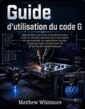 Guide Libri GmbH Guide d'utilisation du code G: Manuel pas à pas pour la programmation CNC, le contrôle machine, les commandes de mouvement, les trajectoires d'outils, ... 3D et les flux de travail pratiques