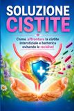 SOLUZIONE CISTITE: Come affrontare la cistite interstiziale e la cistite batterica evitando le recidive!