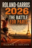 Roland-Garros 2026: The Battle for Paris: A Complete Guide to the French Open, Clay-Court Drama, Tennis Legends, Rising Stars, and the Grand Slam Stories That Could Define the Season