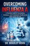Overcoming Independently Published Overcoming Influenza A: A Practical Guide to Vaccination, Hesitancy, and Community Health in the fight against the Flu