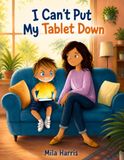 I Can’t Put My Tablet Down: A Helpful Story for Kids About Screen Time, Tablet Addiction, Healthy Habits and Finding Balance