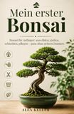Mein erster Bonsai: Bonsai für Anfänger: auswählen, gießen, schneiden, pflegen – ganz ohne grünen Daumen