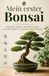 Mein erster Bonsai: Bonsai für Anfänger: auswählen, gießen, schneiden, pflegen – ganz ohne grünen Daumen