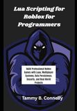 Lua Scripting for Roblox for Programmers: Build Professional Roblox Games with Luau, Multiplayer Systems, Data Persistence, Security, and Real-World Projects