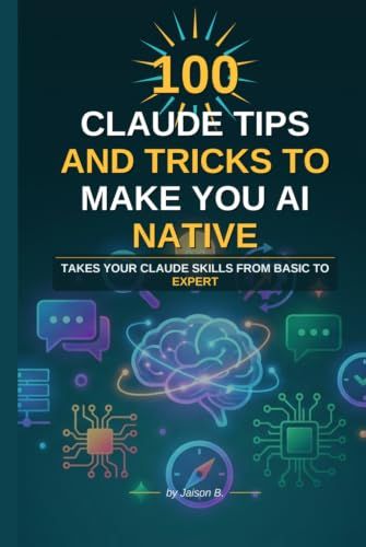 100 Claude 100 Claude Tips And Tricks To Make You AI Native: Takes Your Claude Skills From Basic To Expert
