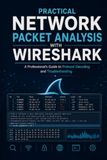 Practical Network Packet Analysis with Wireshark: A Professional's Guide to Protocol Decoding and Troubleshooting