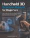 Handheld Independently Published Handheld 3D Scanner Manual for Beginners: Step-by-Step Instructions for Calibration, Tracking, Surface Preparation, Accurate Scanning, Mesh Cleanup, and File Conversion