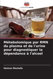 Métabolomique Editions Notre Savoir Métabolomique par RMN du plasma et de l'urine pour diagnostiquer la dépendance à l'alcool Paperback