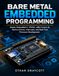 Bare Metal Embedded Programming: Master Embedded C, STM32, ARM Cortex-M, Device Drivers, Interrupts, and Real-Time Firmware Development