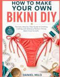 HOW TO MAKE YOUR OWN BIKINI DIY: The Easy Step-by-Step Guide to Drafting, Cutting, and Sewing a Perfect-Fitting Bikini from Scratch — No Experience Required: 4