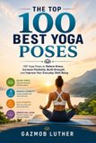 The Independently Published The Top 100 Best Yoga Poses: A Visual Guide with Illustrative Images for Every Pose to Relieve Stress, Increase Flexibility, Build Strength, Improve Balance, and Enhance Everyday Well-Being: 4 Paperback