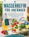 Wasserkefir Wasserkefir für Anfänger: Wie du lebendige Fermente sicher zubereitest, deine Kristalle dauerhaft aktiv hältst und eine darmbewusste Ernährung ganz einfach in deinen Alltag bringst