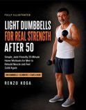 Light Libri GmbH Light Dumbbells for Real Strength After 50: Simple, Joint-Friendly 25-Minute Home Workouts for Men to Rebuild Muscle and Feel Solid Again
