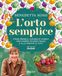 L'orto semplice. Come crearlo, curarlo e viverlo ogni giorno in modo facile e alla portata di tutti