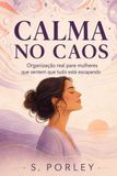 CALMA NO CAOS: Organização de Verdade para Mulheres que Sentem que Tudo Escapa