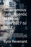 The Autonomous Grift: Agentic AI Fraud from 2027 to 2032: The 7th Book in The Scam Economy Series Examines Fake Executives, Fake Investors, Fake Relatives, AI Agents, and the Synthetic Trust Crisis