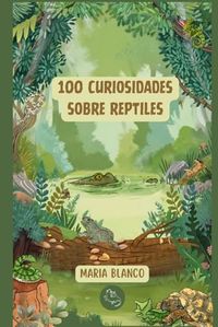 100 Curiosidades sobre Reptiles: Datos increíbles con ilustraciones originales | A partir de 6 años