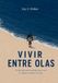 VIVIR ENTRE OLAS: Un libro para quienes entienden que el surf no empieza ni termina en el agua